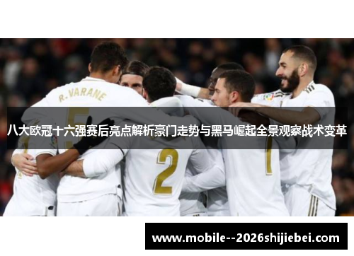 八大欧冠十六强赛后亮点解析豪门走势与黑马崛起全景观察战术变革