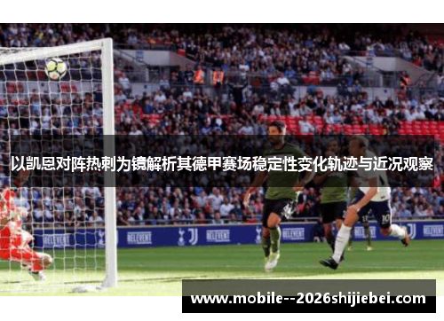 以凯恩对阵热刺为镜解析其德甲赛场稳定性变化轨迹与近况观察 以凯恩对阵热刺为镜解析其德甲赛场稳定性变化轨迹与近况观察