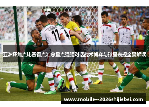 亚洲杯焦点比赛看点汇总盘点强强对话战术博弈与球星表现全景解读