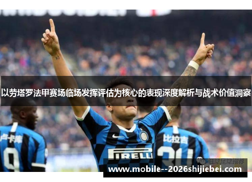 以劳塔罗法甲赛场临场发挥评估为核心的表现深度解析与战术价值洞察 以劳塔罗法甲赛场临场发挥评估为核心的表现深度解析与战术价值洞察