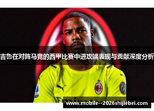 吉鲁在对阵马竞的西甲比赛中进攻端表现与贡献深度分析 吉鲁在对阵马竞的西甲比赛中进攻端表现与贡献深度分析
