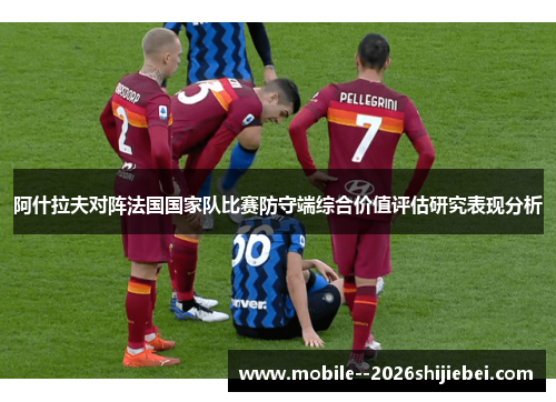 阿什拉夫对阵法国国家队比赛防守端综合价值评估研究表现分析