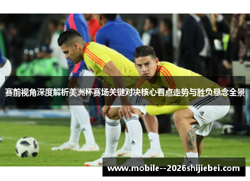 赛前视角深度解析美洲杯赛场关键对决核心看点走势与胜负悬念全景