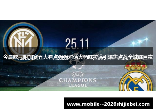 今晨欧冠附加赛五大看点强强对话火药味拉满引爆焦点战全城瞩目夜 今晨欧冠附加赛五大看点强强对话火药味拉满引爆焦点战全城瞩目夜