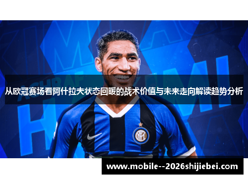 从欧冠赛场看阿什拉夫状态回暖的战术价值与未来走向解读趋势分析