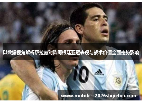 以数据视角解析萨拉赫对阵阿根廷亚冠表现与战术价值全面走势影响 以数据视角解析萨拉赫对阵阿根廷亚冠表现与战术价值全面走势影响