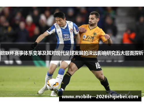 欧联杯赛事体系变革及其对现代足球发展的深远影响研究五大层面探析 欧联杯赛事体系变革及其对现代足球发展的深远影响研究五大层面探析
