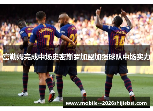 富勒姆完成中场史密斯罗加盟加强球队中场实力