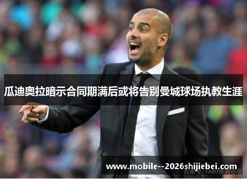 瓜迪奥拉暗示合同期满后或将告别曼城球场执教生涯