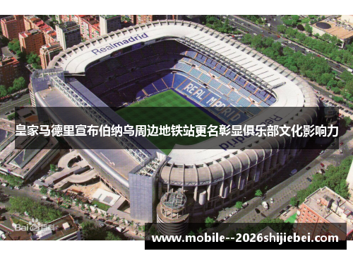 皇家马德里宣布伯纳乌周边地铁站更名彰显俱乐部文化影响力 皇家马德里宣布伯纳乌周边地铁站更名彰显俱乐部文化影响力