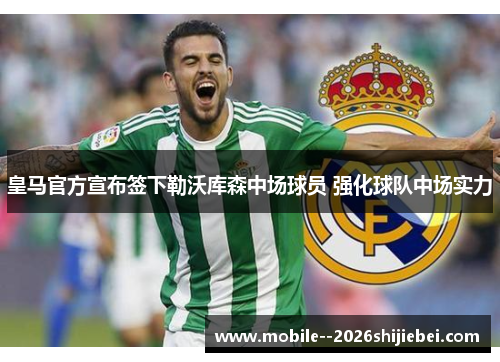 皇马官方宣布签下勒沃库森中场球员 强化球队中场实力 皇马官方宣布签下勒沃库森中场球员 强化球队中场实力