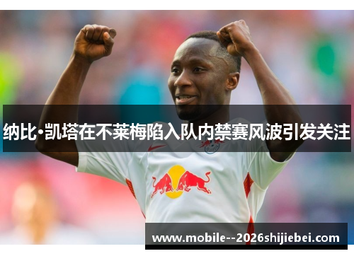 纳比·凯塔在不莱梅陷入队内禁赛风波引发关注 纳比·凯塔在不莱梅陷入队内禁赛风波引发关注