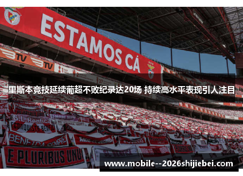 里斯本竞技延续葡超不败纪录达20场 持续高水平表现引人注目