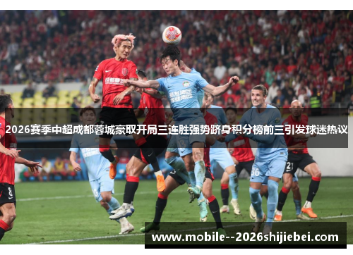 2026赛季中超成都蓉城豪取开局三连胜强势跻身积分榜前三引发球迷热议