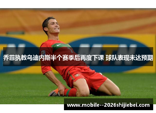 乔菲执教乌迪内斯半个赛季后再度下课 球队表现未达预期