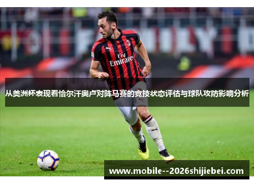 从美洲杯表现看恰尔汗奥卢对阵马赛的竞技状态评估与球队攻防影响分析