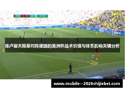 库卢塞夫斯基对阵德国的美洲杯战术价值与体系影响关键分析