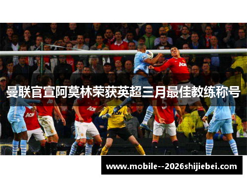 曼联官宣阿莫林荣获英超三月最佳教练称号 曼联官宣阿莫林荣获英超三月最佳教练称号