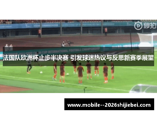 法国队欧洲杯止步半决赛 引发球迷热议与反思新赛季展望 法国队欧洲杯止步半决赛 引发球迷热议与反思新赛季展望