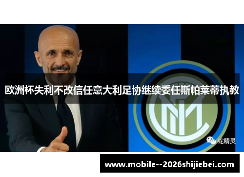 欧洲杯失利不改信任意大利足协继续委任斯帕莱蒂执教 欧洲杯失利不改信任意大利足协继续委任斯帕莱蒂执教