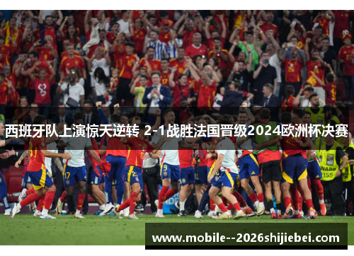 西班牙队上演惊天逆转 2-1战胜法国晋级2024欧洲杯决赛 西班牙队上演惊天逆转 2-1战胜法国晋级2024欧洲杯决赛