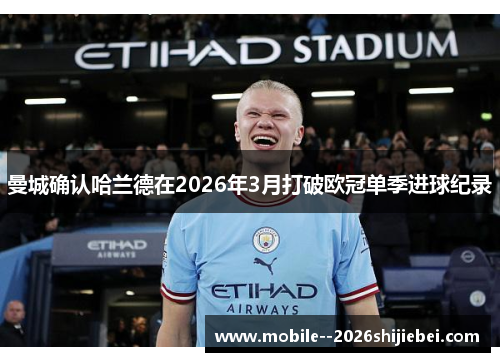曼城确认哈兰德在2026年3月打破欧冠单季进球纪录 曼城确认哈兰德在2026年3月打破欧冠单季进球纪录