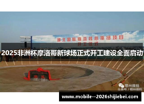 2025非洲杯摩洛哥新球场正式开工建设全面启动