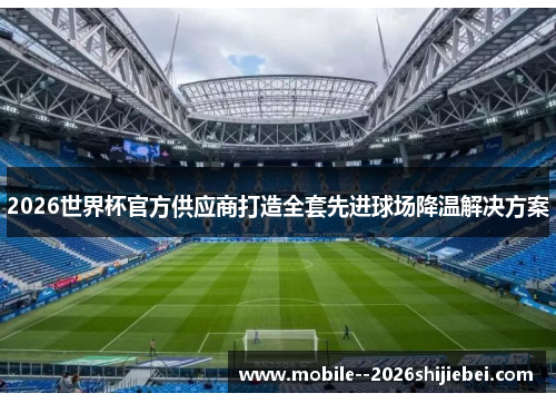 2026世界杯官方供应商打造全套先进球场降温解决方案