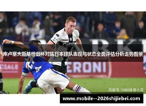 库卢塞夫斯基世俱杯对阵日本球队表现与状态全面评估分析走势前景
