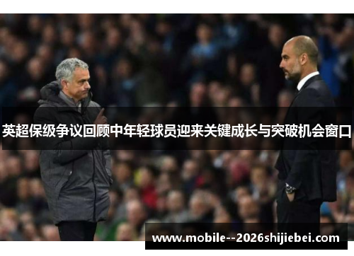 英超保级争议回顾中年轻球员迎来关键成长与突破机会窗口 英超保级争议回顾中年轻球员迎来关键成长与突破机会窗口