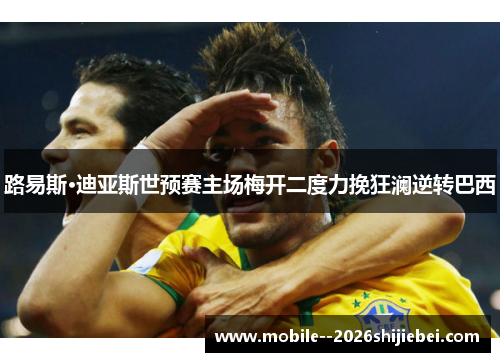路易斯·迪亚斯世预赛主场梅开二度力挽狂澜逆转巴西 路易斯·迪亚斯世预赛主场梅开二度力挽狂澜逆转巴西